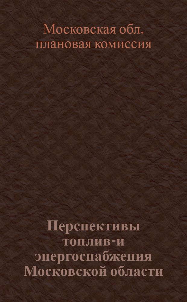 Перспективы топливо- и энергоснабжения Московской области : (Тезисы к докладу на Всесоюзн. топливной конференции 10-15/III-1930 г.)