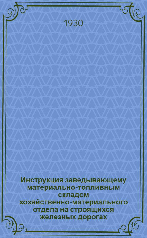 ... Инструкция заведывающему материально-топливным складом хозяйственно-материального отдела на строящихся железных дорогах...