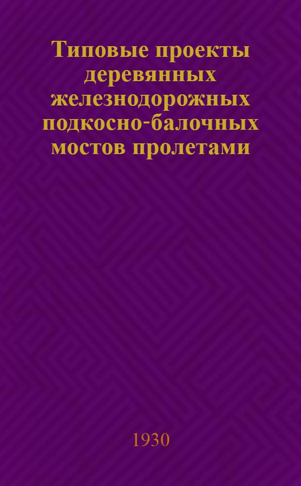 ... Типовые проекты деревянных железнодорожных подкосно-балочных мостов пролетами: при расположении на прямых участках пути 2,50, 5,00 и 7,50 м. при расположении на кривых участках пути 2,00, 4,00 и 6,00 м под нагрузку по схеме "О" 1925 г.