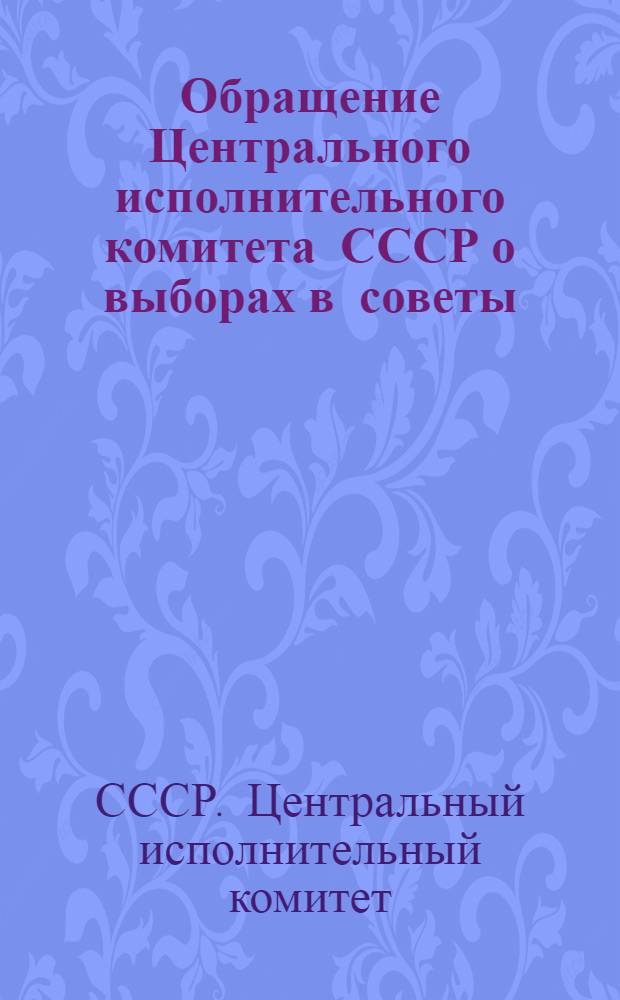 ... Обращение Центрального исполнительного комитета СССР о выборах в советы