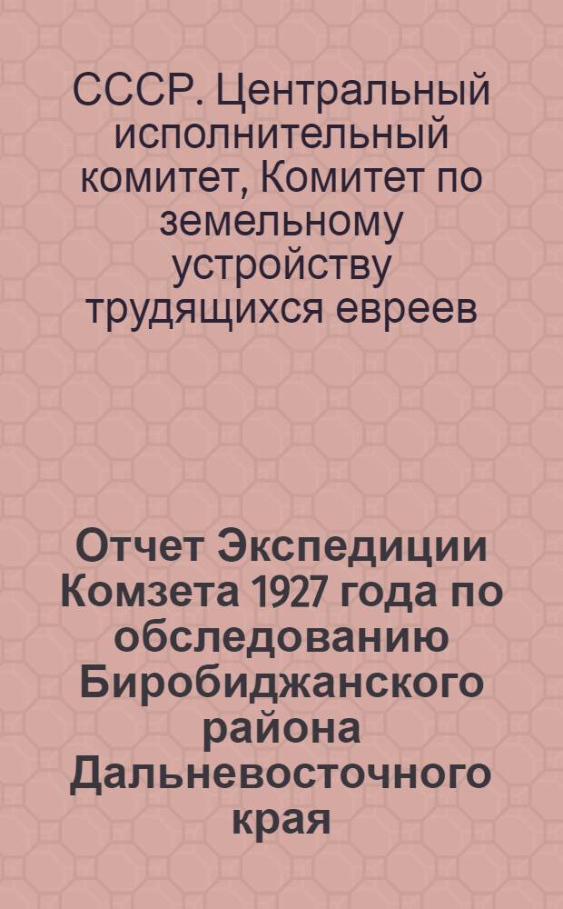 ... Отчет Экспедиции Комзета 1927 года по обследованию Биробиджанского района Дальневосточного края (Биробиджана)