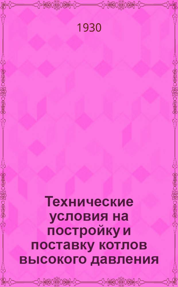 ... Технические условия на постройку и поставку котлов высокого давления (выше 22 раб. атм.) : (Проекты)