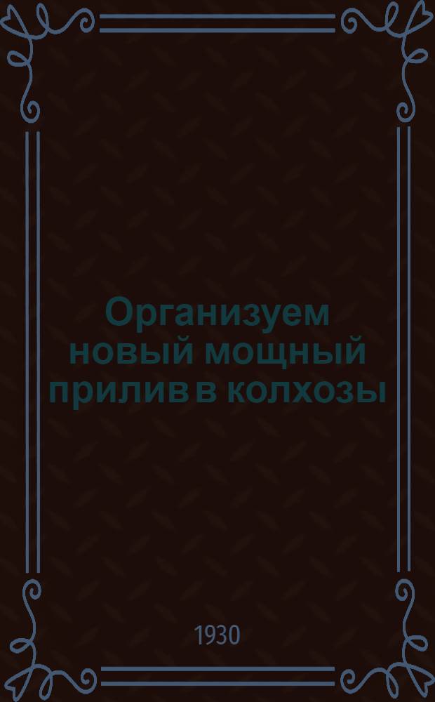 ... Организуем новый мощный прилив в колхозы : О распределении урожая и доходов в колхозах : Сборник материалов