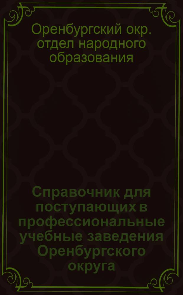 ... Справочник для поступающих в профессиональные учебные заведения Оренбургского округа : На 1930 год