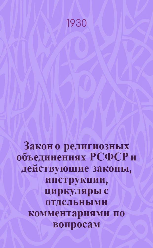 Закон о религиозных объединениях РСФСР и действующие законы, инструкции, циркуляры с отдельными комментариями по вопросам, связанным с отделением церкви от государства и школы от церкви в Союзе ССР