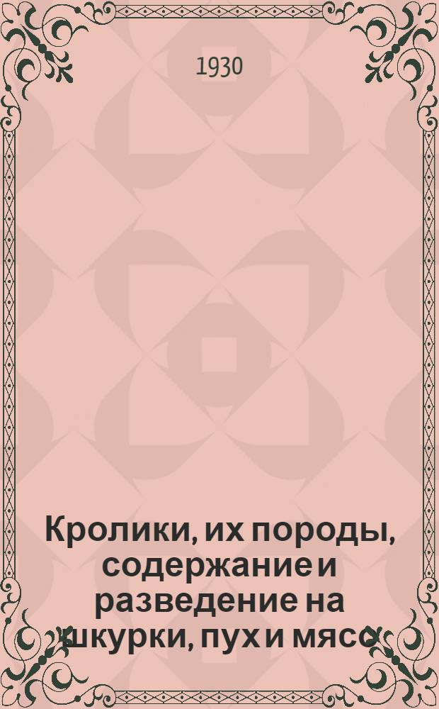 ... Кролики, их породы, содержание и разведение на шкурки, пух и мясо : С 36 рис. в тексте