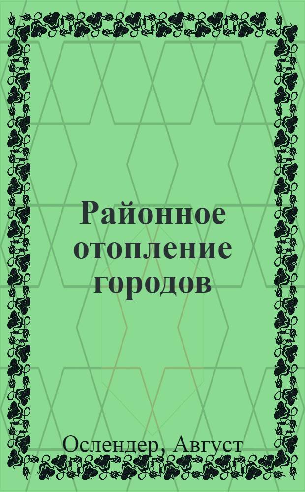... Районное отопление городов : С 60 рис., чертежами, планами, примерными расчетами и таблицами