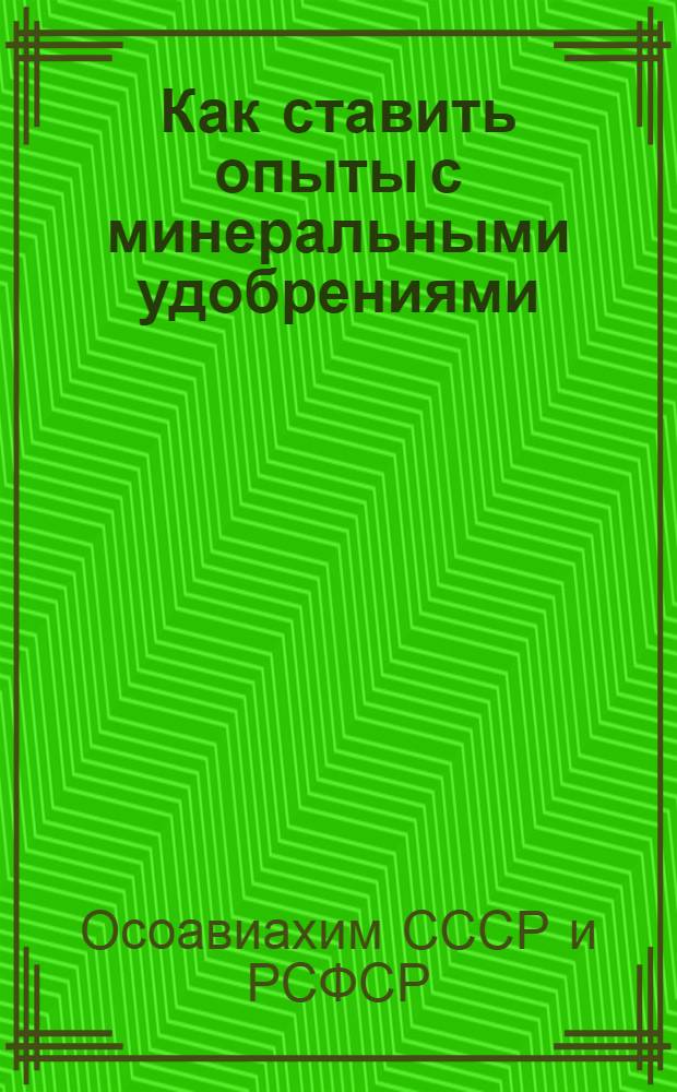 Как ставить опыты с минеральными удобрениями : Инструкция для опытно-показательных участков Осоавиахима