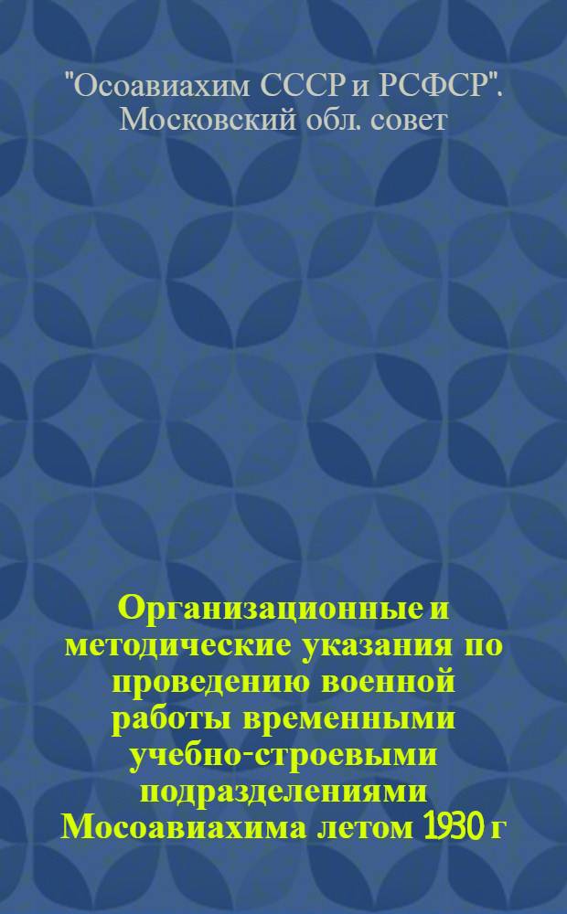 ... Организационные и методические указания по проведению военной работы временными учебно-строевыми подразделениями Мосоавиахима летом 1930 г.