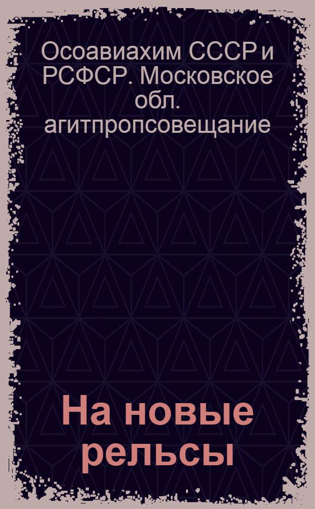 ... На новые рельсы : Материалы Обл. агитпропсовещания Осоавиахима. 31 дек. 1929 г. - 1 янв. 1930 г