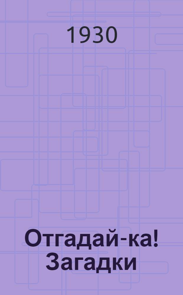 ... Отгадай-ка! Загадки : Загадки