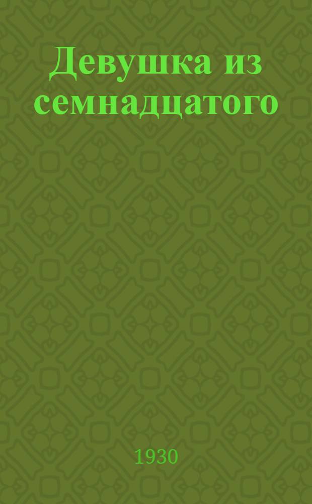... Девушка из семнадцатого : (9 звеньев комсомольского спектакля, с песнями и танцами)
