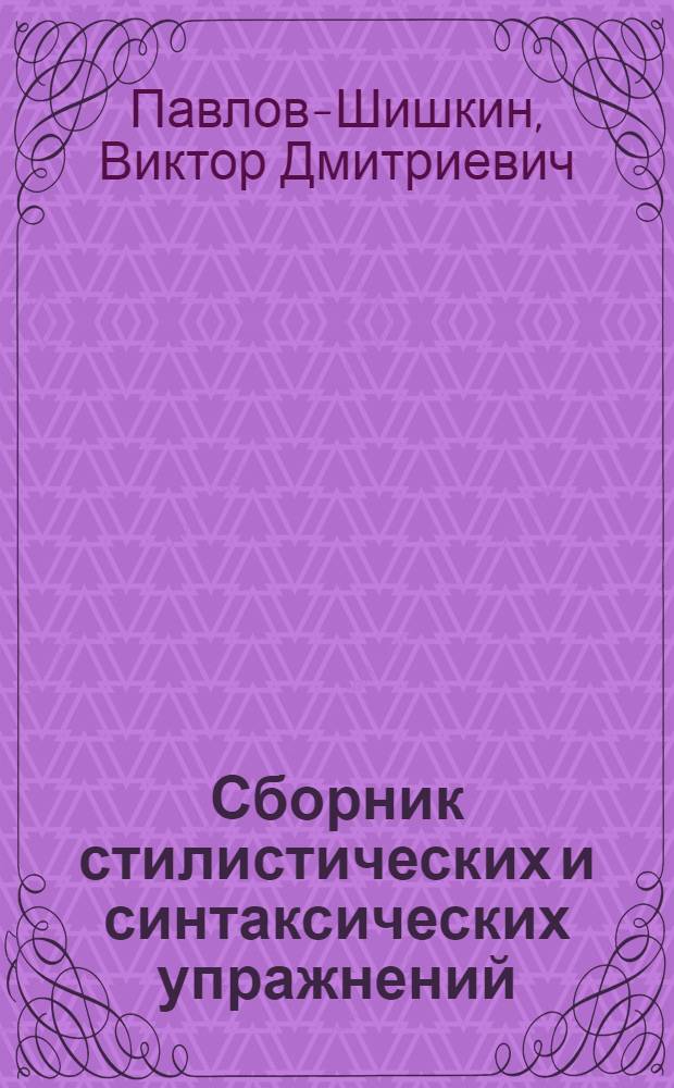 ... Сборник стилистических и синтаксических упражнений : Руководство к выработке правильно построенной речи : Пособие для рабфаков и школ взрослых повышенного типа : С прилож. Краткого словаря синонимов русского литературного языка..