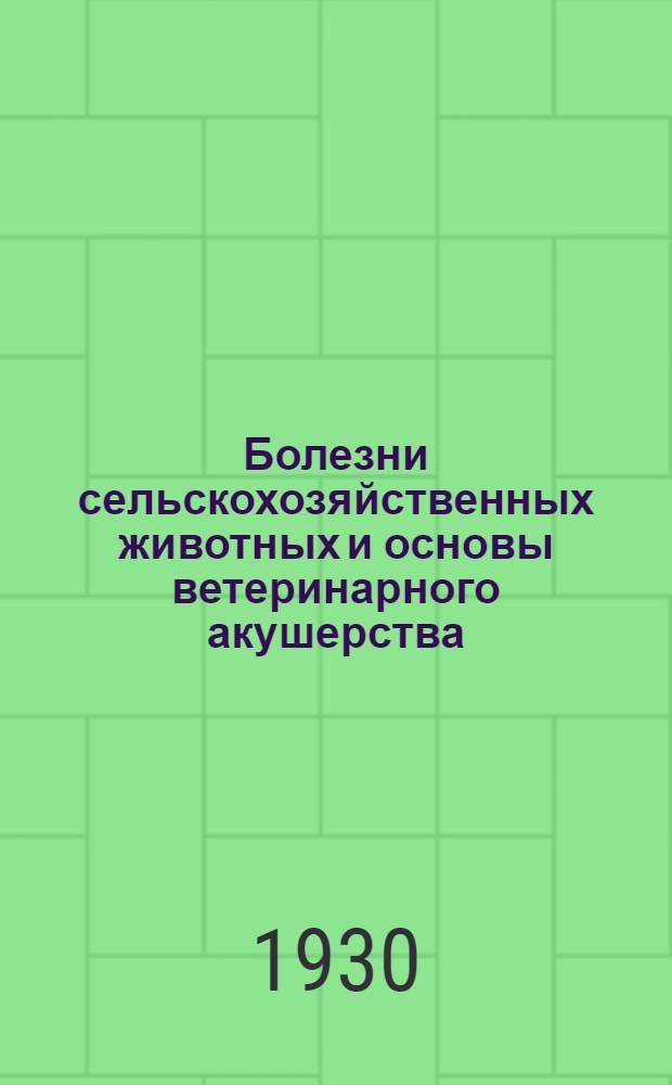 ... Болезни сельскохозяйственных животных и основы ветеринарного акушерства : (Предупреждение и первая помощь)..
