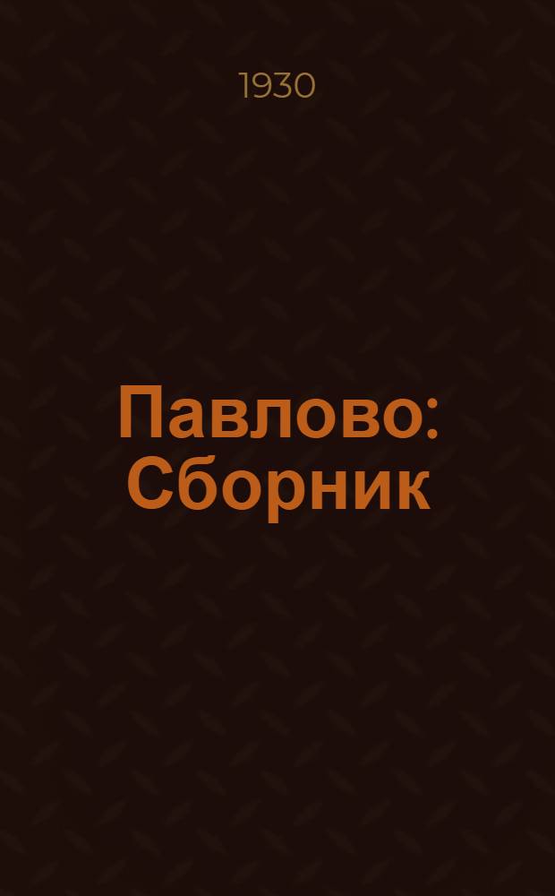 Павлово : Сборник : Павловские очерки. В. Г. Короленко : С рис. автора : Пути развития Павловского района проф. К. Пажитнова : Павлово сегодня (фото)