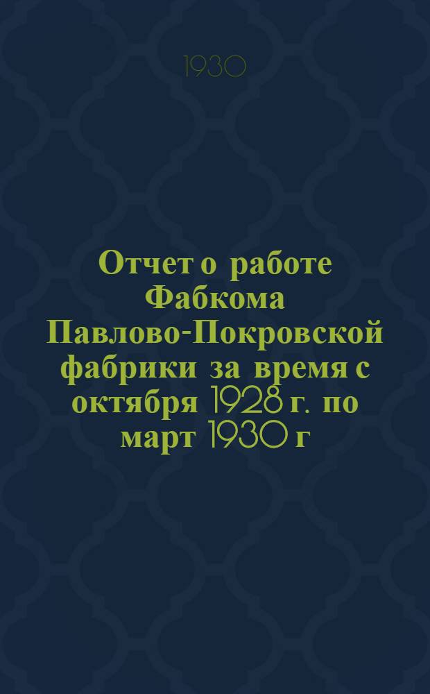 Отчет о работе Фабкома Павлово-Покровской фабрики за время с октября 1928 г. по март 1930 г.
