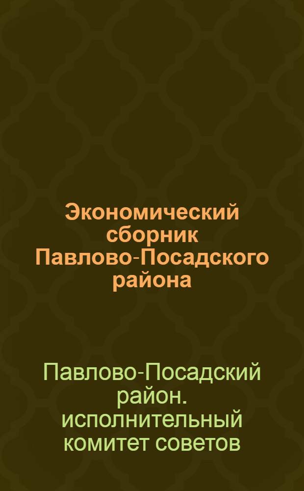 ... Экономический сборник Павлово-Посадского района : Предварительные материалы, характеризующие район