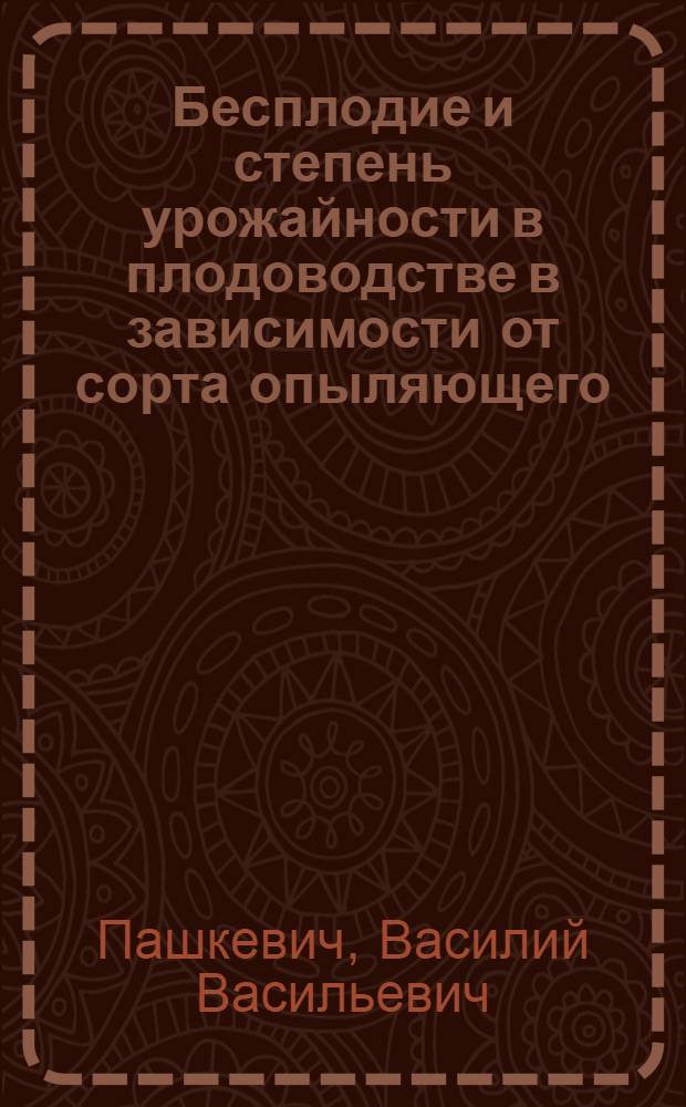 ... Бесплодие и степень урожайности в плодоводстве в зависимости от сорта опыляющего : С прил. 6 черт., 11 табл. рис..