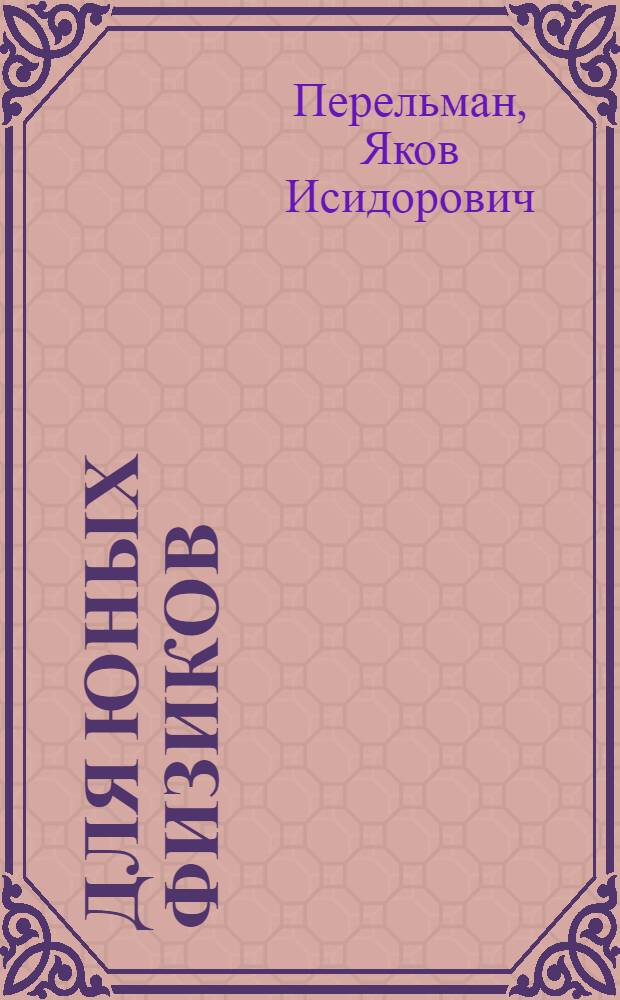 ... Для юных физиков : Опыты и развлечения