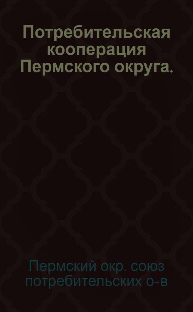 ... Потребительская кооперация Пермского округа. (1927-1929 гг. и перспективы работ на 1929-30 год)