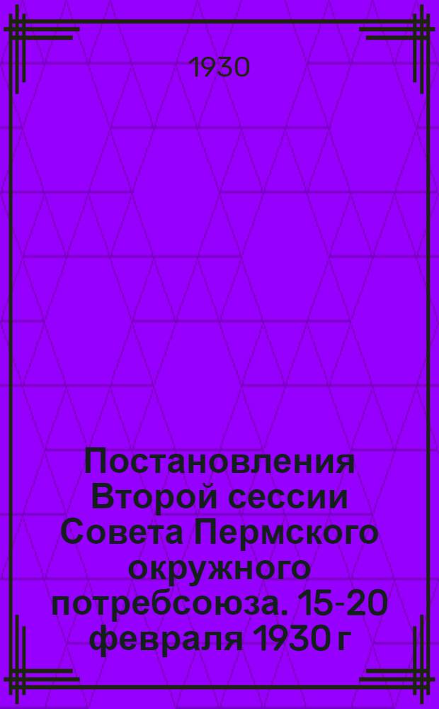 ... Постановления Второй сессии Совета Пермского окружного потребсоюза. 15-20 февраля 1930 г.