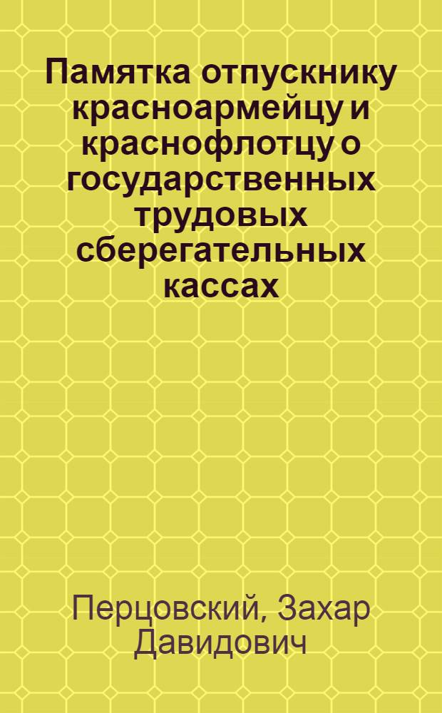 ... Памятка отпускнику красноармейцу и краснофлотцу о государственных трудовых сберегательных кассах