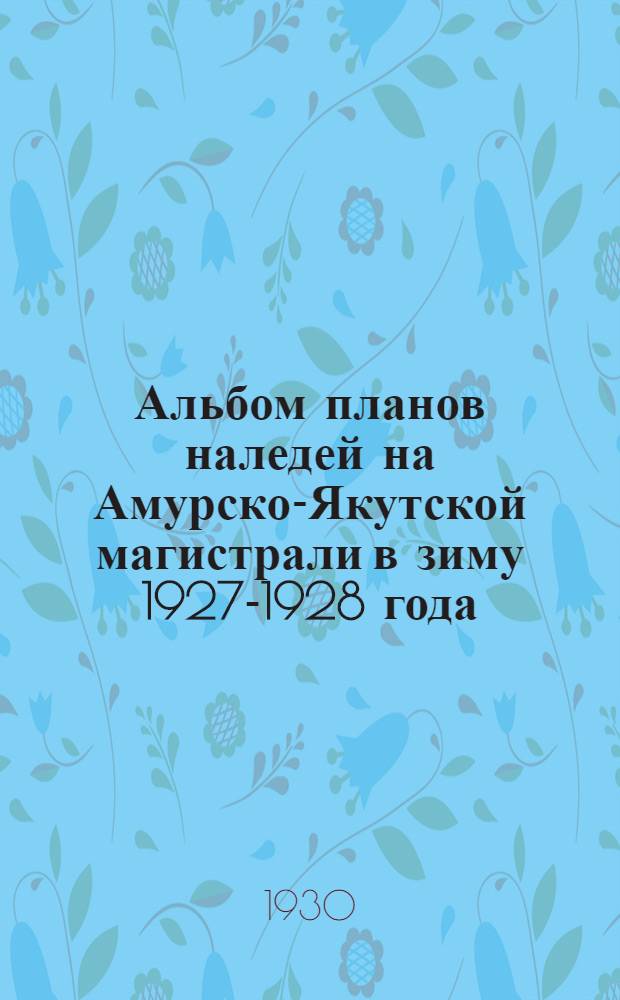 ... Альбом планов наледей на Амурско-Якутской магистрали в зиму 1927-1928 года