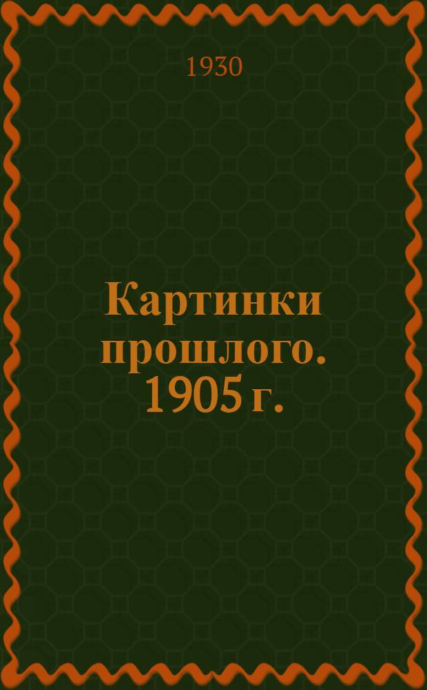 ... Картинки прошлого. [1905 г.] : Воспоминания ученика быв. Сарат. городского Александровского ремесленного уч-ща, ныне Профтехшколы им. А. В. Луначарского