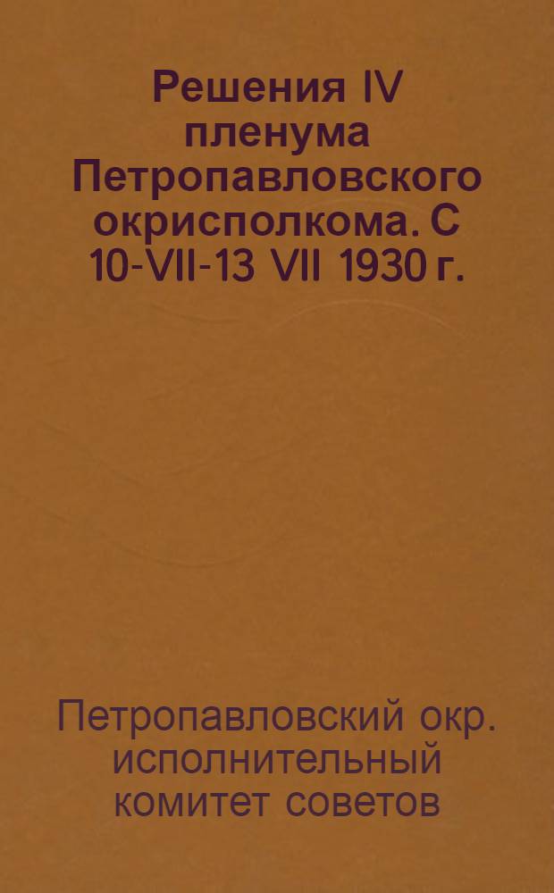 Решения IV пленума Петропавловского окрисполкома. С 10-VII-13 VII 1930 г.