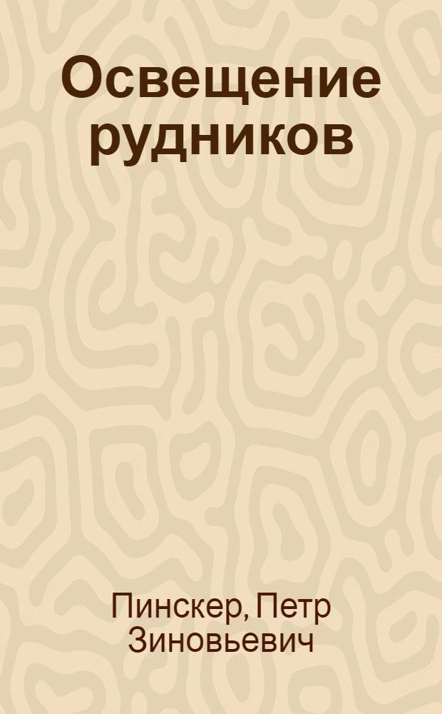 ... Освещение рудников : С 17 рис. и 7 фиг. в тексте : Составлено при организационном и ред. участии ЦБ ИТС ЦК Союза горнорабочих