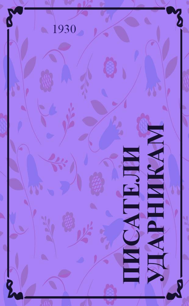 Писатели ударникам : Литературно-художественный сборник, посвященный борьбе за промфинплан..