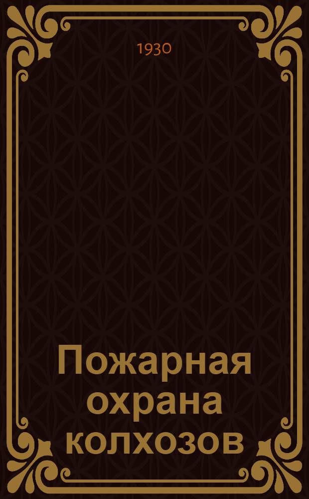 ... Пожарная охрана колхозов : Временное руководство для начальников добровольных пожарных дружин и заведывающих пожарной охраной колхозов