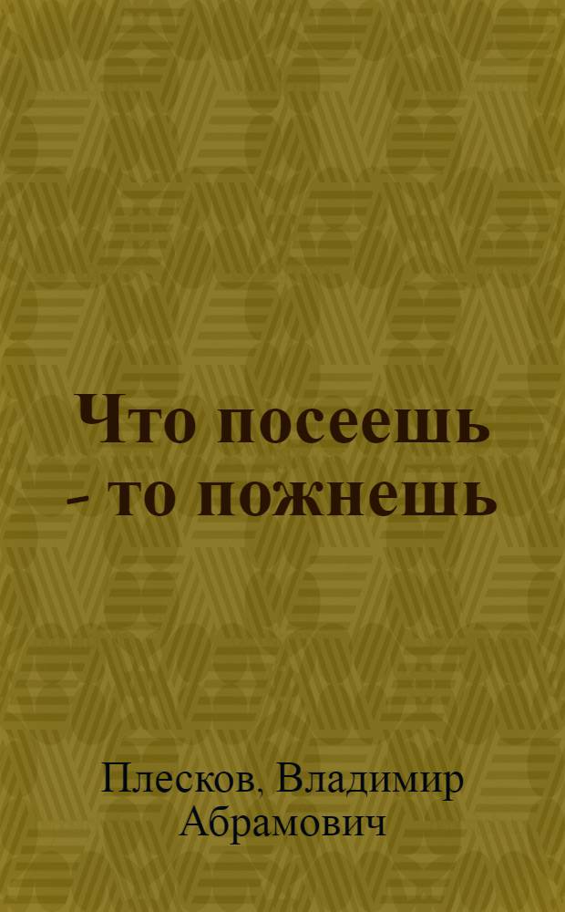 ... Что посеешь - то пожнешь : Беседа для деревенских школьников и пионеров об испытании семян перед посевом