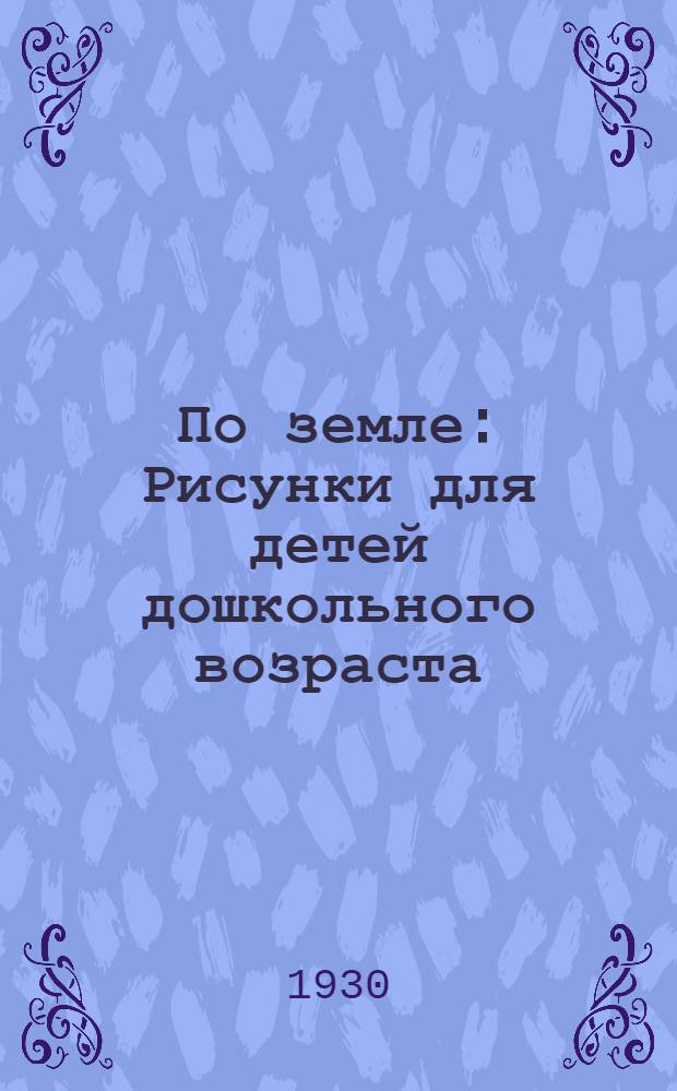 По земле : Рисунки для детей дошкольного возраста