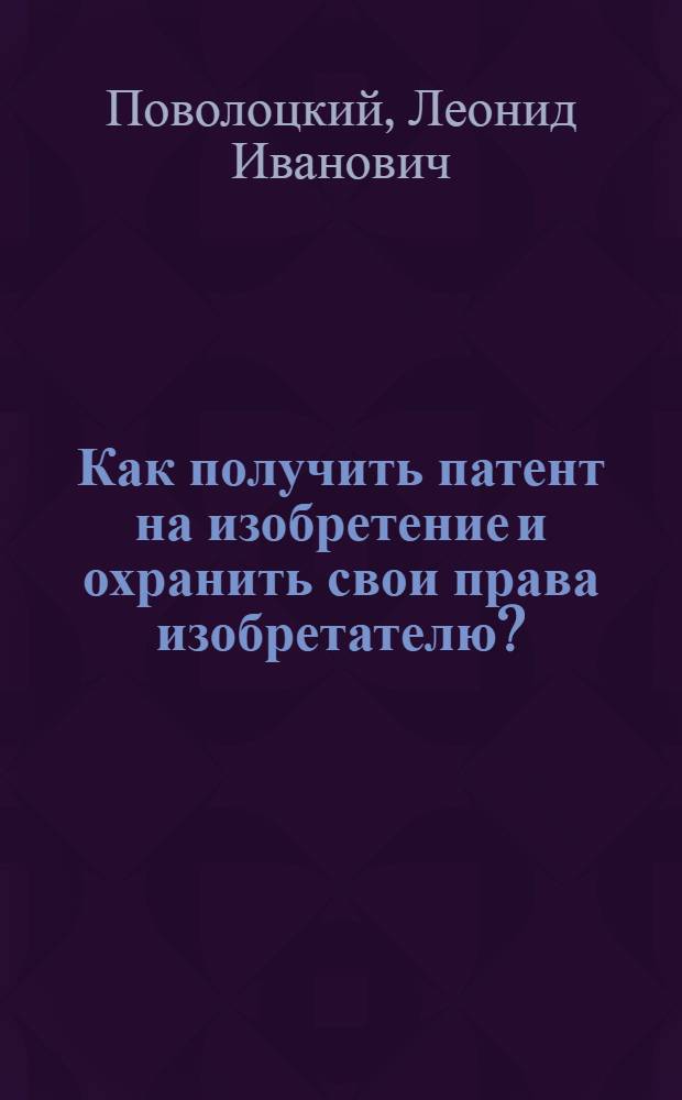 ... Как получить патент на изобретение и охранить свои права изобретателю?