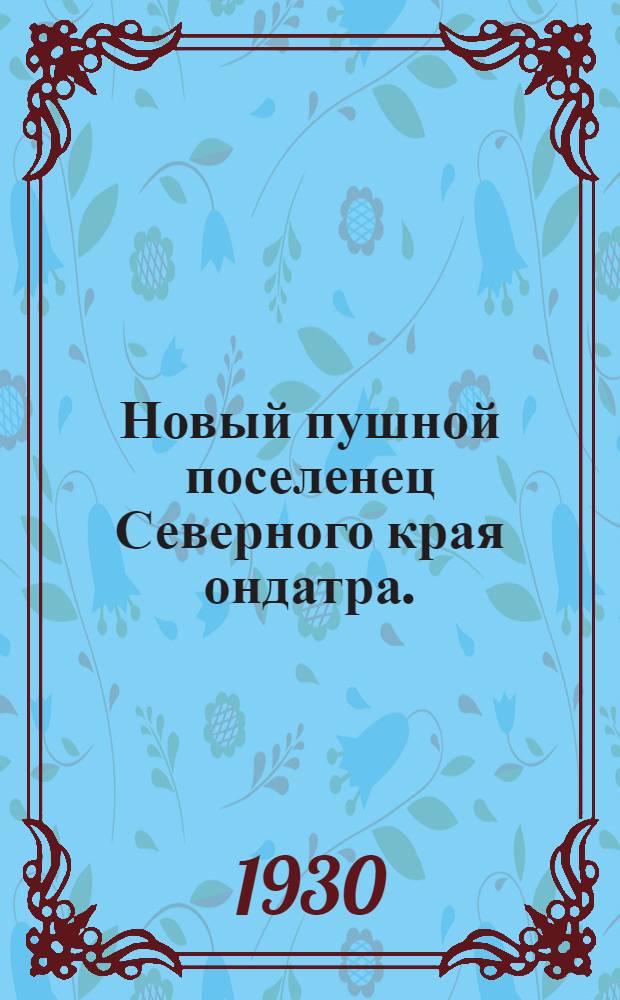 ... Новый пушной поселенец Северного края ондатра. (Болотная мускусная крыса)