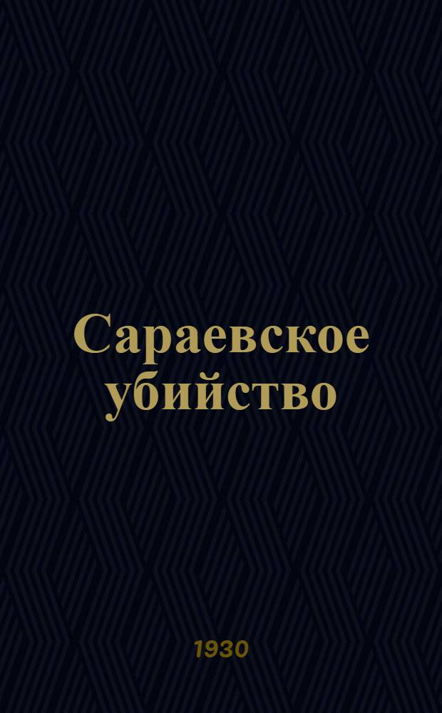 ... Сараевское убийство : Исследование по истории австро-сербских отношений и балканской политики России в период 1903-1914 гг