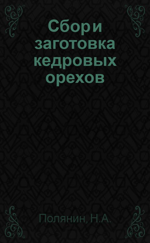 ... Сбор и заготовка кедровых орехов : С 25 рис. в тексте
