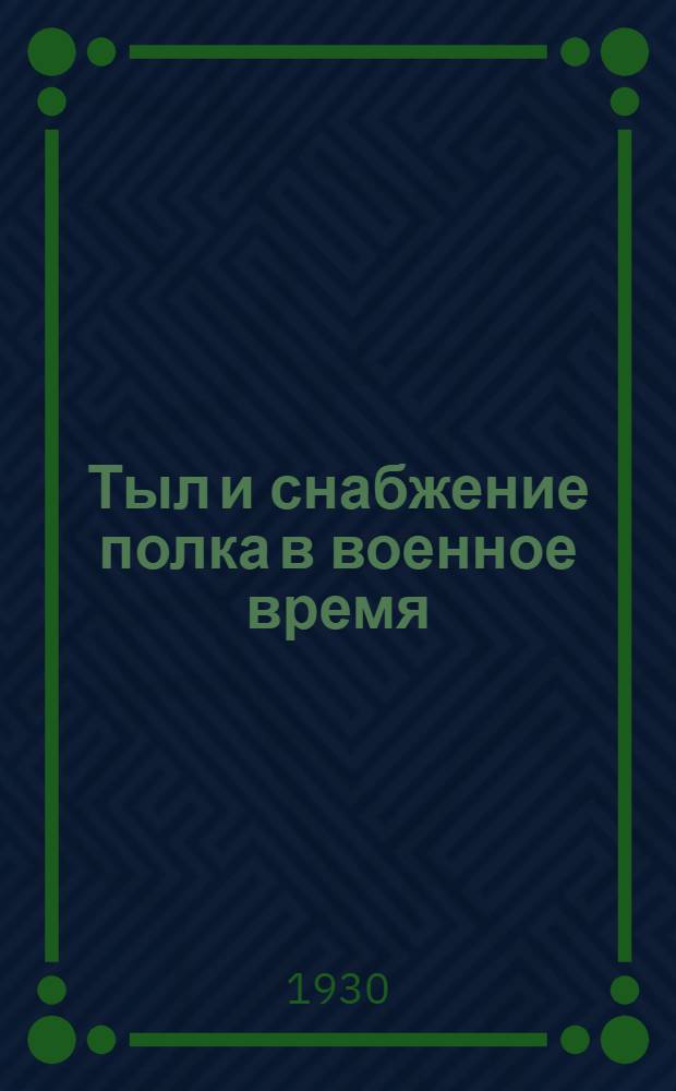 ... Тыл и снабжение полка в военное время : С решением 5 тактич. задач по устройству тыла и снабжению