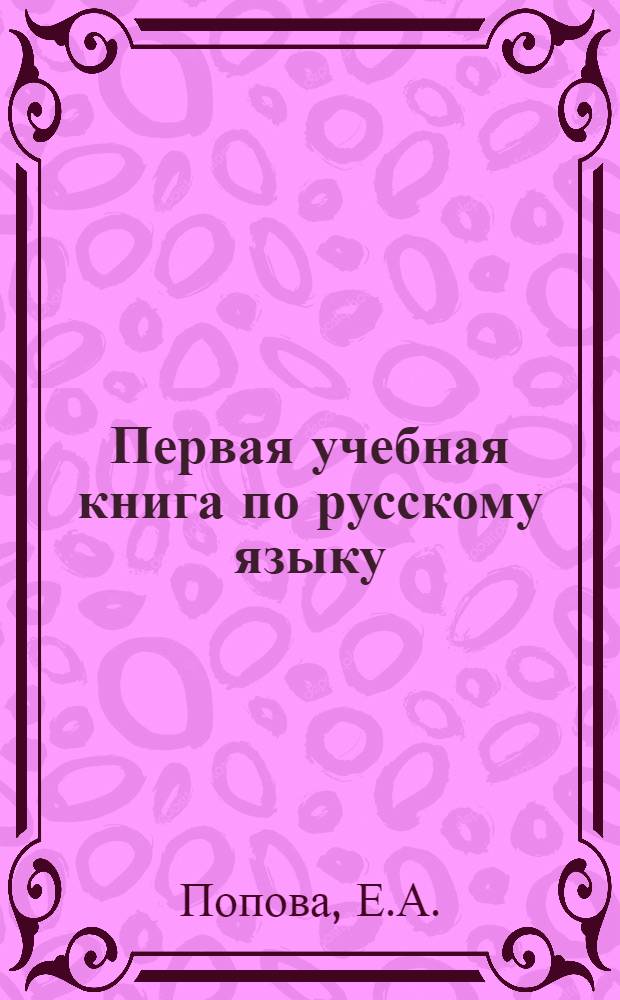 Первая учебная книга по русскому языку : Для узбекских и нерусских школ первой ступени : (4 год обучения в школе и первый год обучения русскому языку)