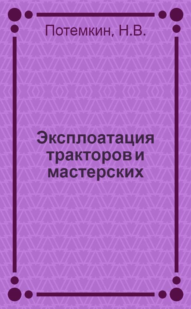 ... Эксплоатация тракторов и мастерских : Конспект к лекциям