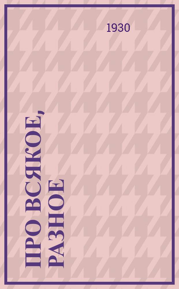 Про всякое, разное : Книжку написали сами читатели и деткоры "Дружных ребят"