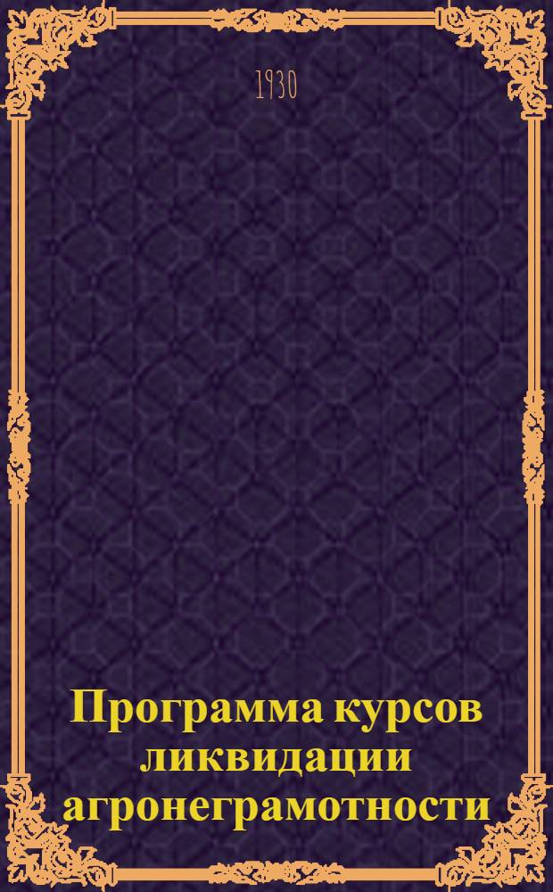 ... Программа курсов ликвидации агронеграмотности : (Для агроликпунктов)