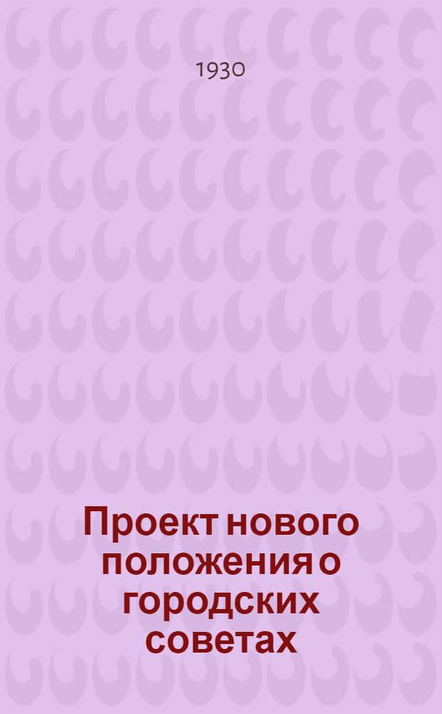 ... Проект нового положения о городских советах : В ред. Орготд. Президиума ВЦИК