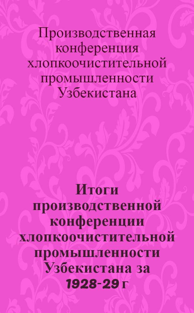 Итоги производственной конференции хлопкоочистительной промышленности Узбекистана за 1928-29 г.