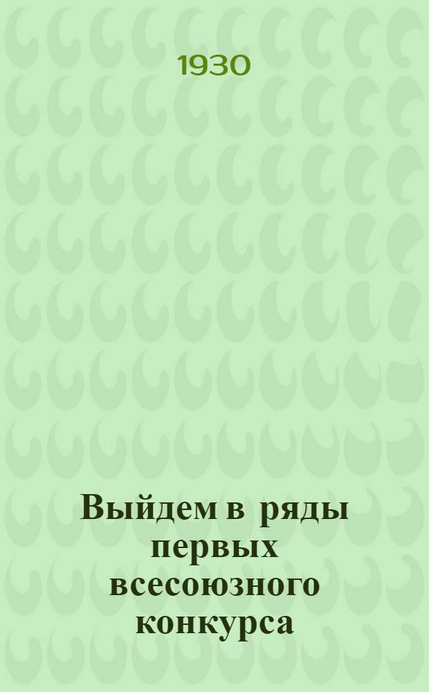 ... Выйдем в ряды первых всесоюзного конкурса : Ко всем рабочим, инженерам и служащим завода "Пролетарий" В.Э.О. : Обращение пятерки по Всес. конкурсу на лучшее предприятие в особом квартале 1930 г