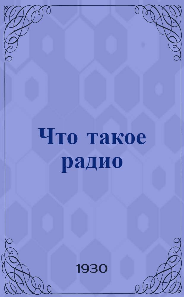 ... Что такое радио : Основы радио в популярном изложении