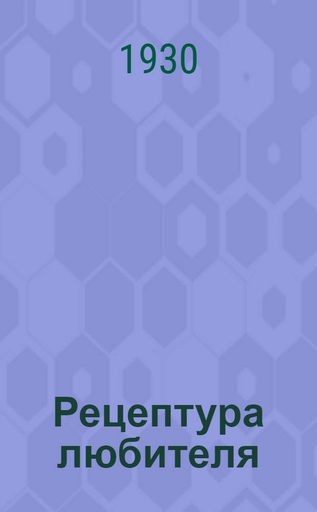 ... Рецептура любителя : Сборник практич. указаний, рецептов и советов