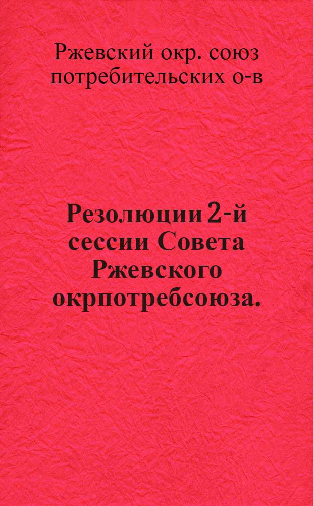 Резолюции 2-й сессии Совета Ржевского окрпотребсоюза. (20-21 января 1930 г.)...