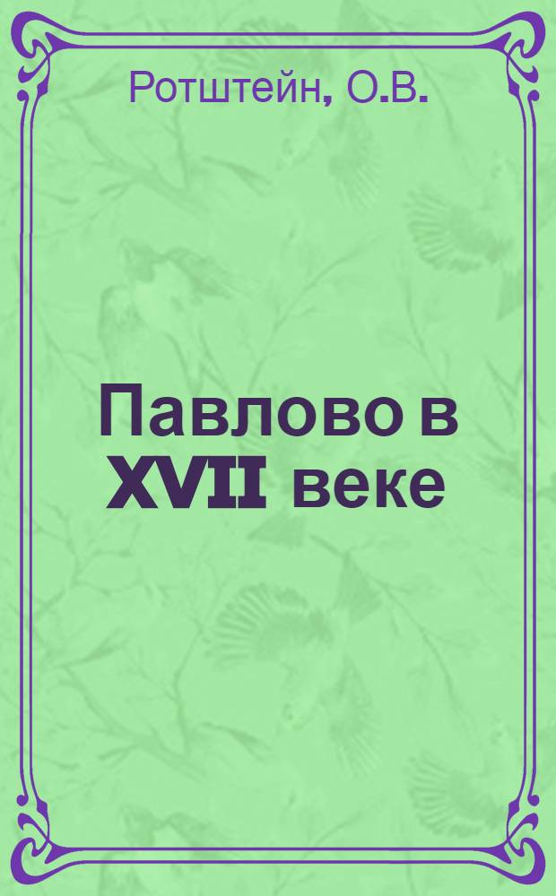 ... Павлово в XVII веке : Выпись с отказных книг на село Павлово с деревнями 151-го году